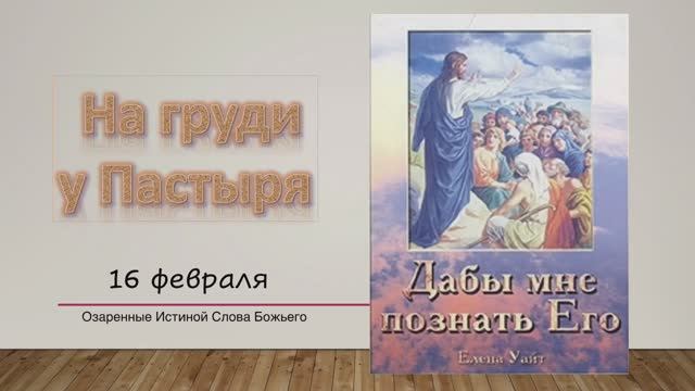 Дабы мне познать Его. Е Уайт 16 Февраля На груди у Пастыря.