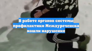 В работе органов системы профилактики Междуреченска нашли нарушения