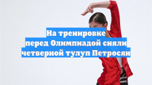 На тренировке перед Олимпиадой сняли четверной тулуп Петросян