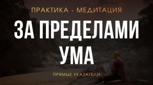 Практика-медитация. Прямые указатели на Истинного Тебя. Выход за пределы ума.
