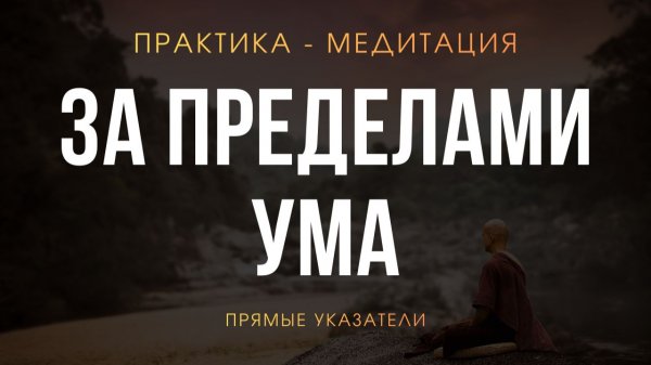 Практика-медитация. Прямые указатели на Истинного Тебя. Выход за пределы ума.