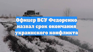 Офицер ВСУ Федоренко назвал срок окончания украинского конфликта