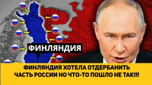 ФИНЛЯНДИЯ ХОТЕЛА ОТДЕРБАНИТЬ ЧАСТЬ РОССИИ НО ЧТО-ТО ПОШЛО НЕ ТАК!!!