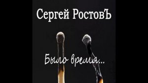 Сергей Ростовъ -  Было время...