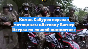 Комик Сабуров передал мотоциклы «Легиону Вагнер Истра» по личной инициативе