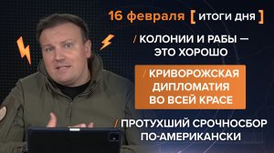Колонии и рабы — это хорошо. Криворожская дипломатия. Протухший срочносбор — итоги 15-16 февраля