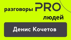 Разговоры PRO Людей. Денис Кочетов