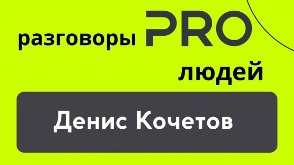Разговоры PRO Людей. Денис Кочетов