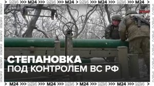 ВС РФ взяли под контроль населенный пункт Степановка - Москва 24