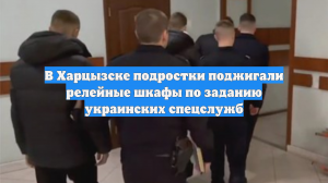 В Харцызске подростки поджигали релейные шкафы по заданию украинских спецслужб