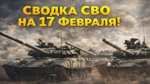 Сводка СВО на 17 Февраля. Сводка СВО на Украине. Сводка сегодня 17.02.2026