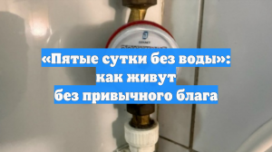 «Пятые сутки без воды»: как живут без привычного блага