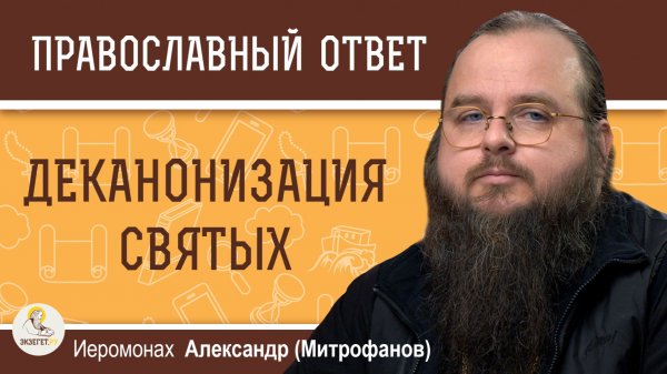 Почему случается деканонизация святых ? Иеромонах Александр (Митрофанов)