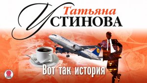 ТАТЬЯНА УСТИНОВА «ВОТ ТАК ИСТОРИЯ». Аудиокнига. Читает Сергей Чонишвили