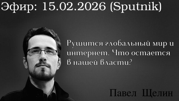 Рушится глобальный мир и интернет. Что остается в нашей власти? Павел Щелин Павел Островский