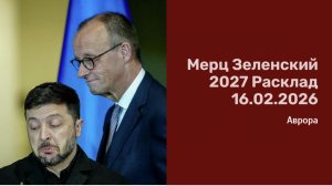 Мерц Зеленский 2027 Расклад 16.02.2026