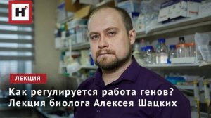 Как регулируется работа генов? Лекция биолога Алексея Шацких