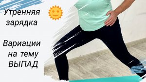 Утренняя зарядка на все тело. Комплекс упражнений "Вариации на тему ВЫПАД"