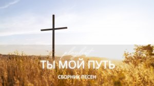 Ты мой путь | Христианский альбом о Божьем водительстве (Сборник песен 2026)