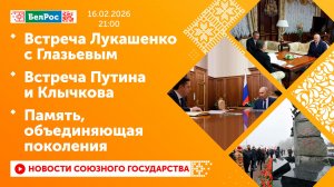 Встреча Лукашенко с Глазьевым / Встреча Путина и Клычкова / Память, объединяющая поколения