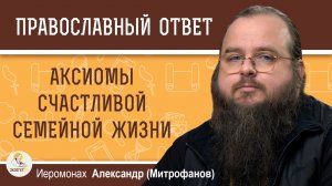 АКСИОМЫ СЧАСТЛИВОЙ СЕМЕЙНОЙ ЖИЗНИ ОТ БЫВАЛОГО МОНАХА. Иеромонах Александр (Митрофанов)
