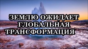ЗЕМЛЮ И ЧЕЛОВЕЧЕСТВО ОЖИДАЕТ РЕЗКАЯ ГЛОБАЛЬНАЯ ТРАНСФОРМАЦИЯ, аналогов которой человечество не знало