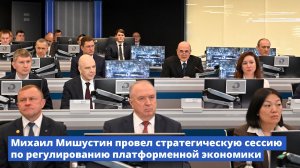 Михаил Мишустин провел стратегическую сессию по регулированию платформенной экономики