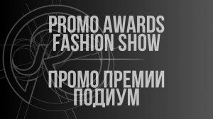 PROMO AWARDS/FASHION SHOW | ПРОМО ПРЕМИИ/ПОДУМ