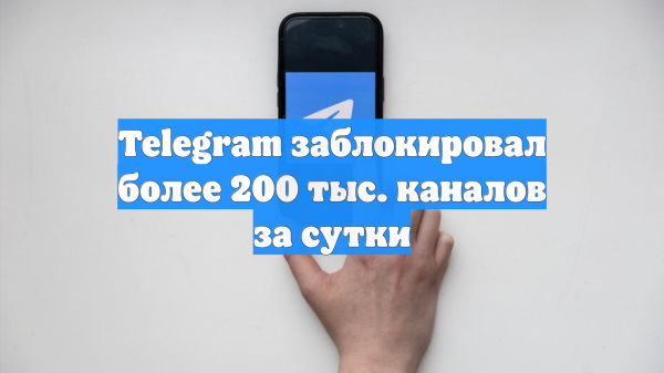 Telegram заблокировал более 200 тысяч каналов и групп за сутки