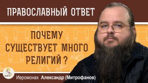 ПОЧЕМУ БОГ ДОПУСТИЛ СУЩЕСТВОВАНИЕ МНОЖЕСТВА РЕЛИГИЙ ? Иеромонах Александр (Митрофанов)