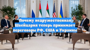 Почему недружественная Швейцария теперь принимает переговоры РФ, США и Украины