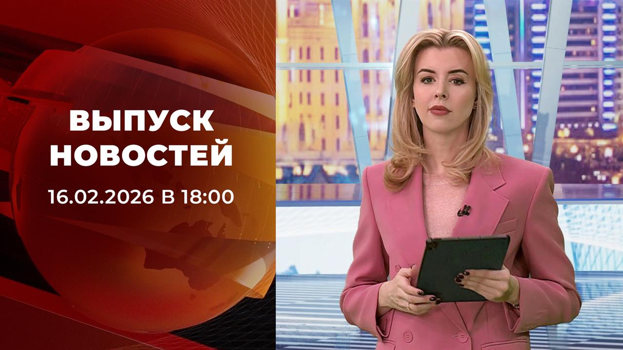 Выпуск новостей в 18:00 от 16.02.2026 смотреть онлайн