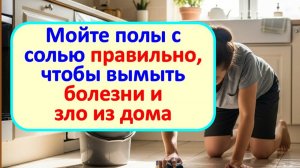 Ваш дом станет чище от болезней и зла, если мыть полы с солью. Народные приметы и ритуалы
