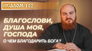 ПСАЛОМ 102: Почему Господь долготерпелив и о чем нам благодарить Его?