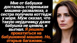 Жизненные Истории/Мне от бабушки досталась машина-развалюха, а сестра получила коттедж возле моря