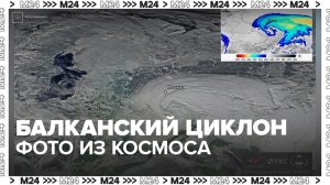 "Роскосмос" опубликовал кадры Балканского циклона над столичным регионом - Москва 24
