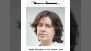 Сергей Дубровин- А над речкой туман на Лучшее радио