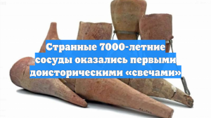 Странные 7000-летние сосуды оказались первыми доисторическими «свечами»