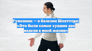 Гуменник — о болезни Шляттера: «Это были самые худшие две недели в моей жизни»