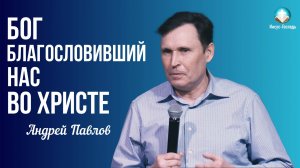 Андрей Павлов - Бог, благословивший нас во Христе | 15 февраля 2026г.