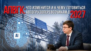 АПВГК: что изменится и к чему готовиться автогрузоперевозчикам в 2027