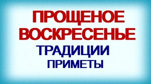 Прощеное воскресенье. Традиции. Обычаи. Приметы.