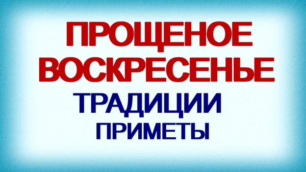 Прощеное воскресенье. Традиции. Обычаи. Приметы.