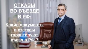 ОТКАЗЫ ВО ВЪЕЗДЕ В РФ: КАКИЕ ДОКУМЕНТЫ И СТАТУСЫ ГАРАНТИРУЮТ ВЪЕЗД ?