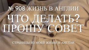 Что делать? Прошу совет. № 908 Жизнь в Англии