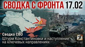 Сводка с фронта 17.02  Сводка СВО Штурм Константиновки и наступление на ключевых направлениях