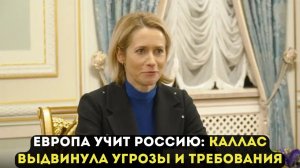 ЕВРОПА УЧИТ РОССИЮ: КАЛЛАС ВЫДВИНУЛА УГРОЗЫ И ТРЕБОВАНИЯ