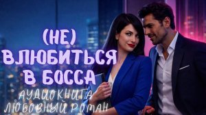 (НЕ) ВЛЮБИТЬСЯ В БОССА: СЛУШАТЬ АУДИОКНИГА ЛЮБОВНЫЙ РОМАН