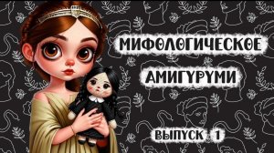 Мифологическое амигуруму / Греческая и Римская мифология / 1 выпуск