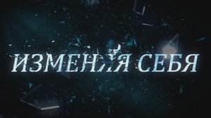 ИЗМЕНЯЯ СЕБЯ. ВЫПУСК 3